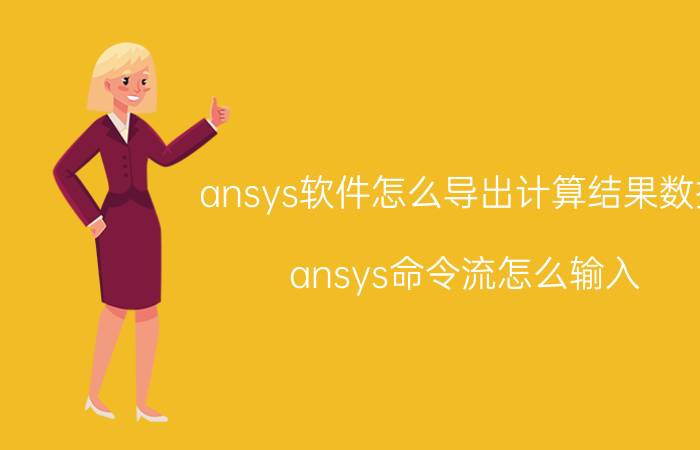 ansys软件怎么导出计算结果数据 ansys命令流怎么输入？